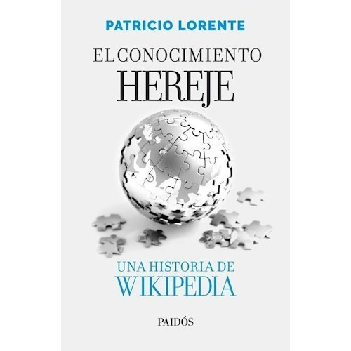 El Conocimiento Hereje - Una Historia De Wikipedia, de Lorente, Patricio. Editorial PAIDÓS, tapa blanda en español, 2020