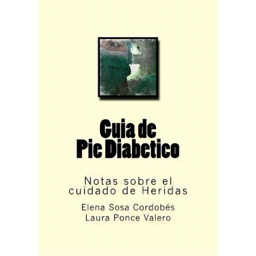 Guia De Pie Diabetico : Notas Sobre El Cuidado De Heridas, De Laura Ponce Valero. Editorial Createspace Independent Publishing Platform, Tapa Blanda En Español