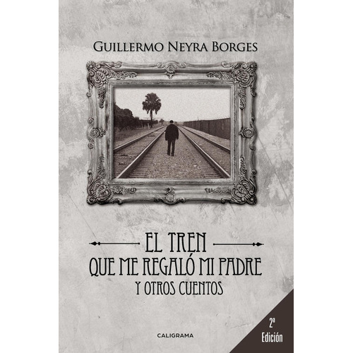 El Tren Que Me Regaló Mi Padre Y Otros Cuentos, De Neyra Borges , Guillermo.., Vol. 1.0. Editorial Caligrama, Tapa Blanda, Edición 1.0 En Español, 2019