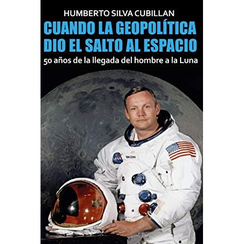 Cuando La Geopolítica Dio El Salto Al Espacio: 50 Años De La Llegada Del Hombre A La Luna (spanish Edition), De Silva Cubillán, Humberto. Editorial Independently Published, Tapa Dura En Español