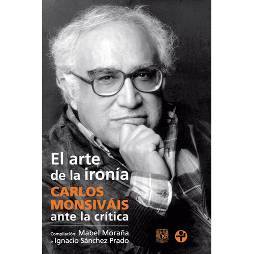 El arte de la ironía: Carlos Monsiváis ante la crítica, de MORAÑA, MABEL. Serie Ante la crítica Editorial Ediciones Era en español, 2009