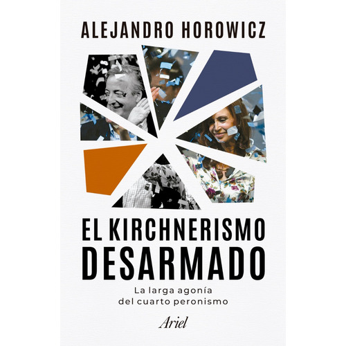 El kirchnerismo desarmado, de Alejandro Horowicz., vol. 1. Editorial Ariel, tapa blanda, edición 1 en español, 2023