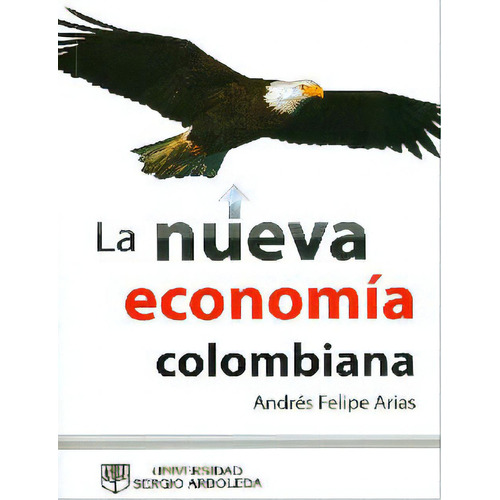 La nueva economía colombiana: La nueva economía colombiana, de Andrés Felipe Arias. Serie 9588745350, vol. 1. Editorial U. Sergio Arboleda, tapa blanda, edición 2012 en español, 2012