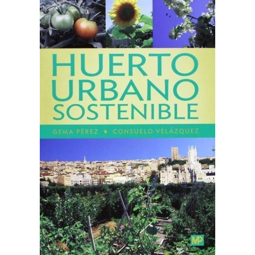 Huerto urbano sostenible, de PEREZ LOPEZ, GEMA PEREZ LOPEZ. Editorial Ediciones Mundi-Prensa, tapa blanda en español