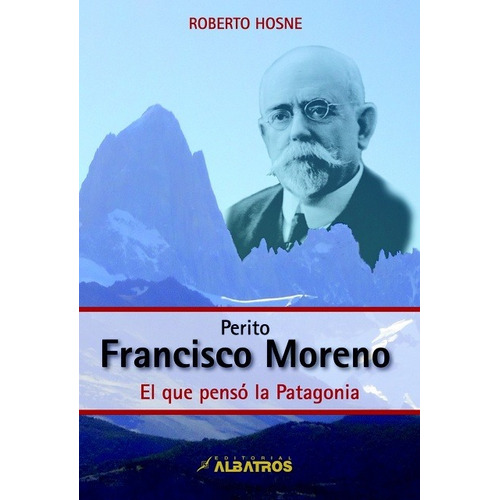 Perito Francisco Moreno - El Que Penso La Patagonia