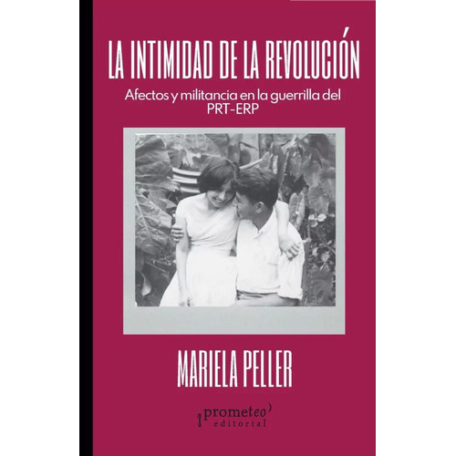 La Intimidad De La Revolucion: Afectos Y Militancia En La Guerrilla Del Prt-erp, De Mariela Peller. Editorial Prometeo, Tapa Blanda En Español, 2023