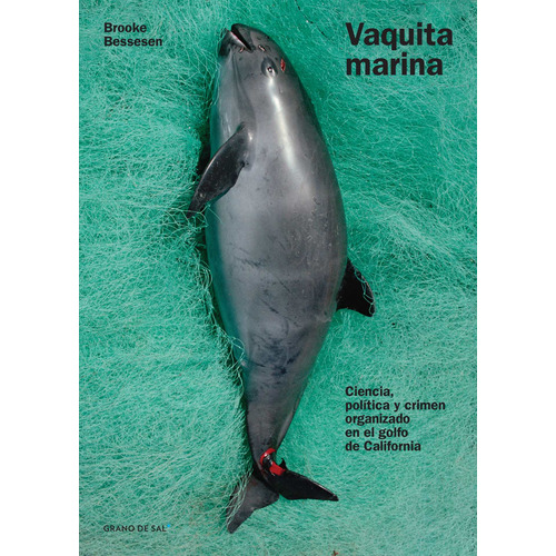 Vaquita marina: Ciencia, política y crimen organizado en el golfo de California, de Bessesen, Brooke. Serie Biblioteca Científica del Ciudadano Editorial Libros Grano de Sal, tapa blanda en español, 2019