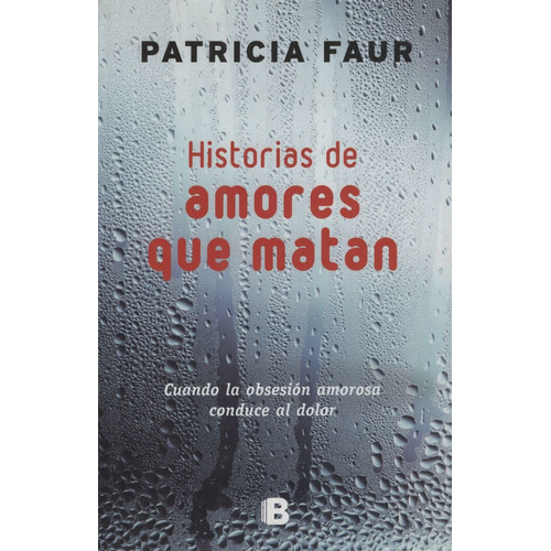 Historias De Amores Que Matan - Cuando La Obsesion Amorosa Consuce Al Dolor, De Faur, Patricia. Editorial Ediciones B, Tapa Blanda En Español, 2014