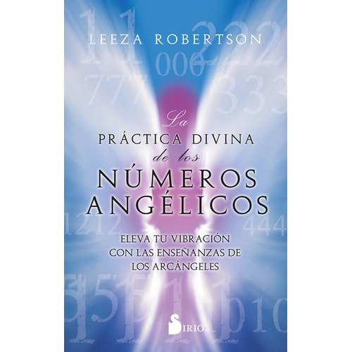 La práctica divina de los números angélicos: Eleva tu vibración con las enseñanzas de los arcángeles, de Robertson, Leeza. Editorial Sirio, tapa blanda en español, 2022
