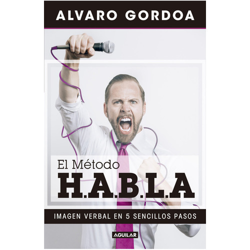 El método H.A.B.L.A: Imagen verbal en 5 sencillos pasos, de Alvaro Gordoa., vol. 0.0. Editorial Aguilar, tapa blanda, edición 1.0 en español, 2017