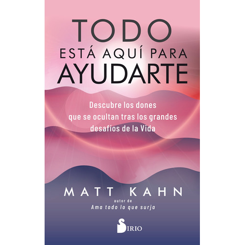 Todo está aquí para ayudarte: Descubre los dones que se ocultan tras los grandes desafíos de la vida, de Kahn, Matt. Editorial Sirio, tapa blanda en español, 2021