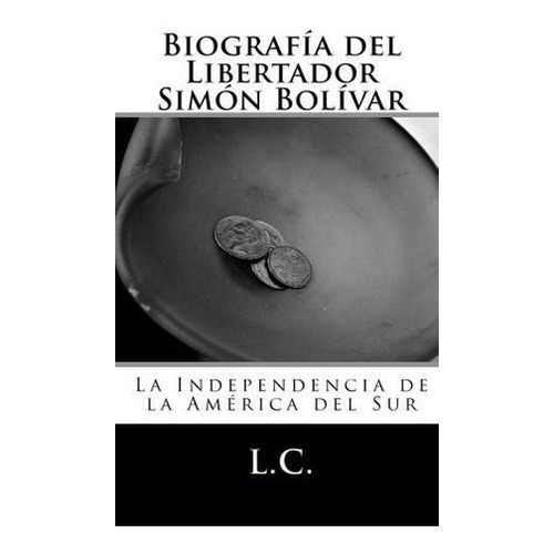 Biografia Del Libertador Simon Bolivar: La Independ., De Sin Especificar. Editorial Createspace Independent Publishing Platform (february 6, 2010) En Español
