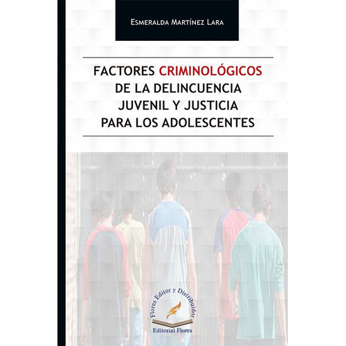 FACTORES CRIMINOLÓGICOS DE LA DELINCUENCIA JUVENIL Y JUSTICIA PARA LOS ADOLESCENTES, de ESMERALDA MARTINEZ LARA. Editorial Flores Editor, tapa blanda en español, 2019