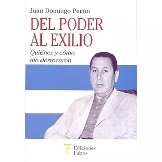 Del Poder Al Exilio - Juan Domingo Peron