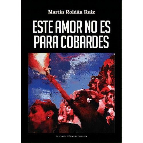 Este Amor No Es Para Cobardes: Relatos, De Roldan Ruiz, Martin. Serie N/a, Vol. Volumen Unico. Editorial Piloto De Tormenta, Tapa Blanda, Edición 1 En Español, 2017