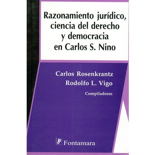 Razonamiento Jurídico, Ciencia Del Derecho Y Democracia En Carlos S. Nino, De Carlos Rosenkrantz Y Rodolfo L. Vigo (comp.). Editorial Fontamara, Tapa Blanda En Español, 2008