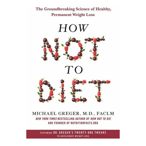 How Not To Diet: The Groundbreaking Science Of Healthy, De Michael Greger M.d. Faclm. Editorial Flatiron Books En Inglés