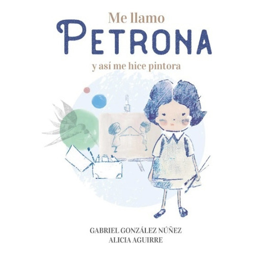 Me Llamo Petrona: Y Así Me Hice Pintora, De Gabriel Gonzalez Nuñez/ Alicia Aguirre. Editorial Altea, Tapa Blanda, Edición 1 En Español