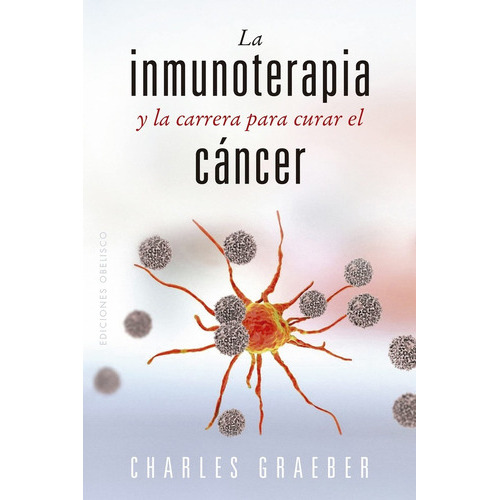 Inmunoterapia Y La Carrera Para Curar El Cáncer, La, De Charles Graeber. Editorial Obelisco, Tapa Blanda, Edición 1 En Español