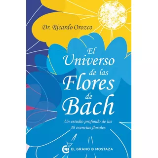 Libro El Universo De Las Flores De Bach - Ricardo Orozco, De Ricardo Orozco., Vol. 1. Editorial El Grano De Mostaza, Tapa Blanda, Edición 1 En Español, 2023