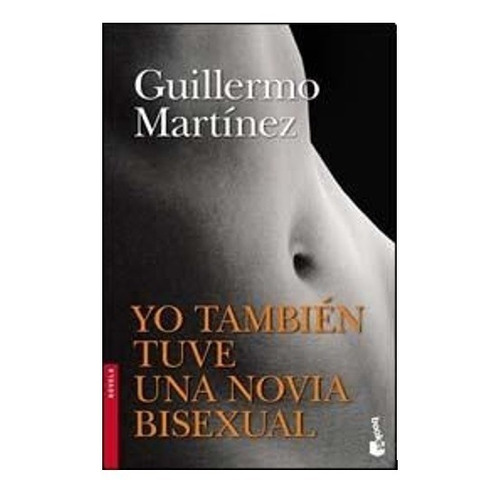 Yo también tuve una novia bisexual, de Guillermo Martinez. Editorial Booket en español, 2015