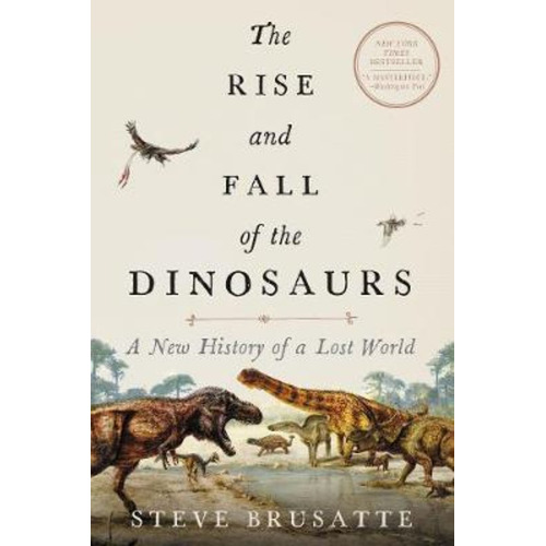 The Rise And Fall Of The Dinosaurs : A New History Of The...