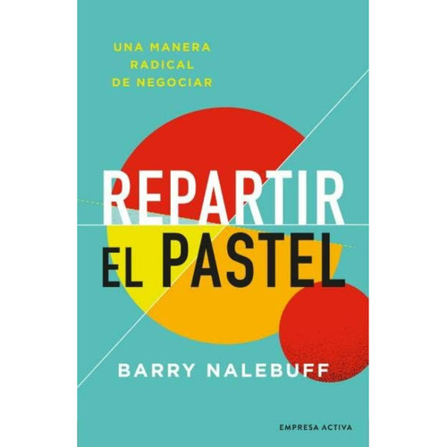 Repartir El Pastel - Una Manera Revolucionaria De Negociar, De Nalebuff; Barry. Editorial Empresa Activa, Tapa Blanda, Edición 1 En Español, 2022