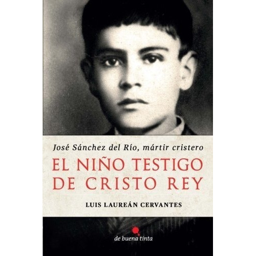 El Niño Testigo De Cristo Rey Jose Sanchez Del Rio, de Laureán Cervantes, Luis. Editorial Ediciones De Buena Tinta en español