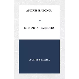 El Pozo De Cimientos, De Andréi Platónov., Vol. Único. Editorial Colihue, Tapa Blanda En Español, 2023