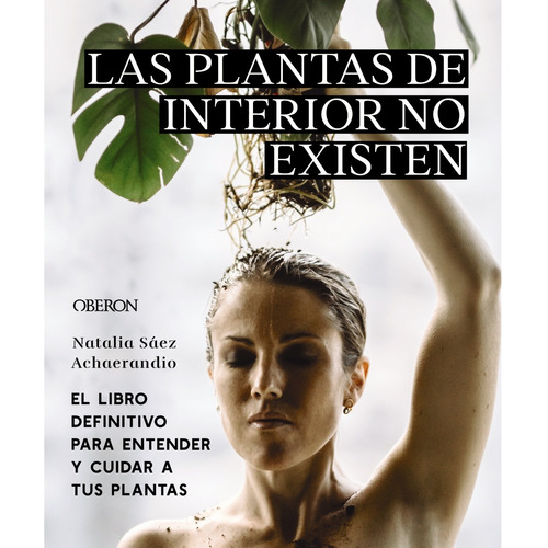 Las plantas de interior no existen. El libro definitivo para entender y cuidar a tus plantas, de Sáez Achaerandio, Natalia. Editorial OBERON, tapa blanda en español, 2022