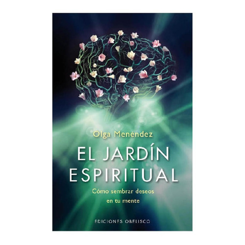 El jardín espiritual: Cómo sembrar deseos en tu mente, de Menéndez, Olga. Editorial Ediciones Obelisco, tapa blanda en español, 2014