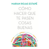 Libro Como Hacer Que Te Pasen Cosas Buenas Por Marian Rojas 