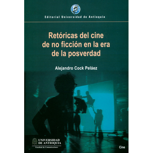 Retóricas Del Cine De No Ficción En La Era De La Posverdad, De Alejandro Cock Peláez. Editorial U. De Antioquia, Tapa Blanda, Edición 2019 En Español