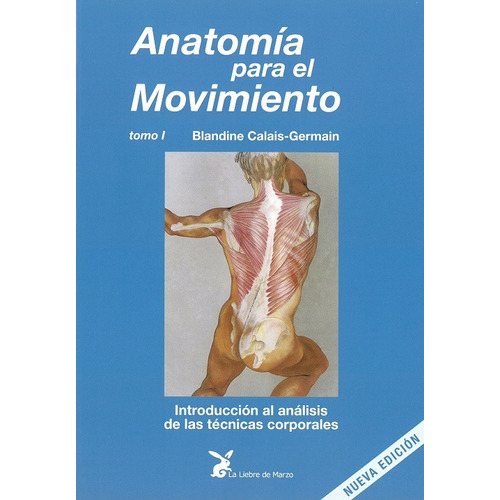 Anatomía para el movimiento (Tomo I): Introducción al análisis de las técnicas corporales, de Calais-Germain, Blandine. Editorial La Liebre de Marzo, tapa blanda en español, 2011