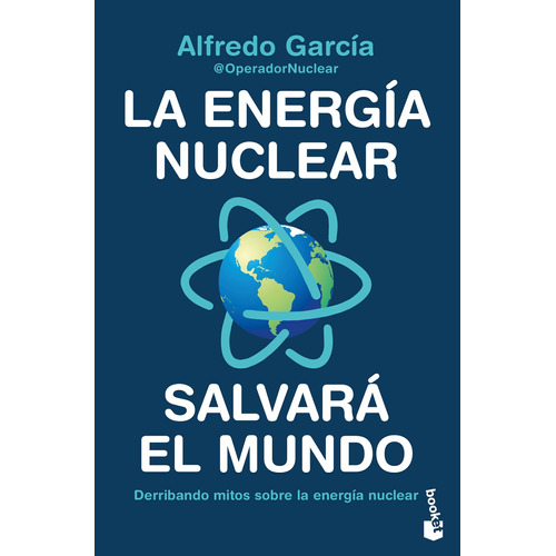 La Energía Nuclear Salvará El Mundo: Derribando mitos sobre la energía nuclear, de Alfredo García, @OperadorNuclear. Serie Booket Editorial Booket Paidós México, tapa blanda en español, 2022