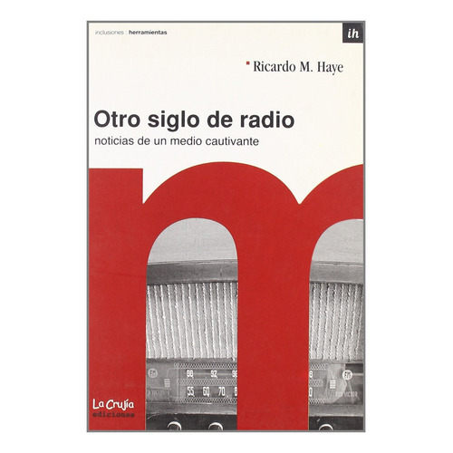 Otro Siglo De Radio Noticias De Un Medio Cautivante, de Ricardo Haye. Editorial La Crujía, tapa blanda, edición 1 en español