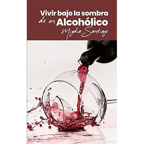 Vivir Bajo La Sombra De Un Alcoholico - Santiago,.., de Santiago, Migdia. Editorial Independently Published en español