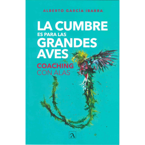 La Cumbre es para las grandes aves: COACHING CON ALAS, de Garcia Ibarra, Alberto. Editorial Ordinal S.A. de C.V., tapa blanda en español, 2020