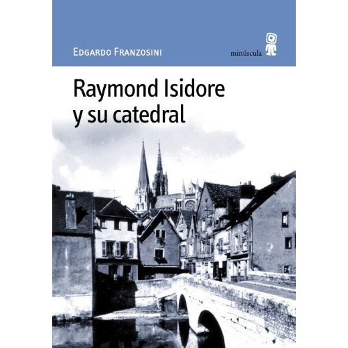 Raymond Isidore Y Su Catedral, De Edgardo Franzosini. Editorial Minúscula (w), Tapa Blanda En Español