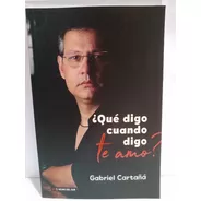 Libro ¿ Qué Digo Cuando Digo Te Amo ? - Gabriel Cartañá