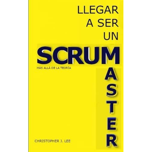 Llegar A Ser Un Scrum Master Mas Alla De La Teoria, de LEE, CHRISTOPHER J. Editorial Independently Published en español