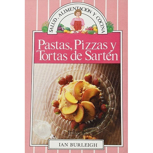 Pastas, Pizzas Y Tortas De Sartén Serie: Salud, Alimentación Y Cocina, De Burleigh, Ian., Vol. 1. Editorial Trillas, Tapa Dura En Español, 1991