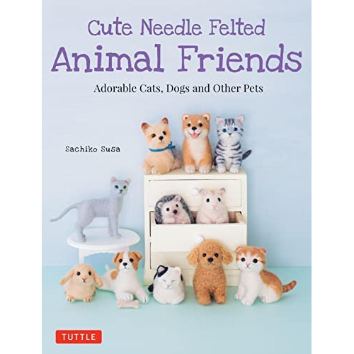 Cute Needle Felted Animal Friends : Adorable Cats, Dogs And Other Pets, De Sachiko Susa. Editorial Tuttle Publishing, Tapa Blanda En Inglés