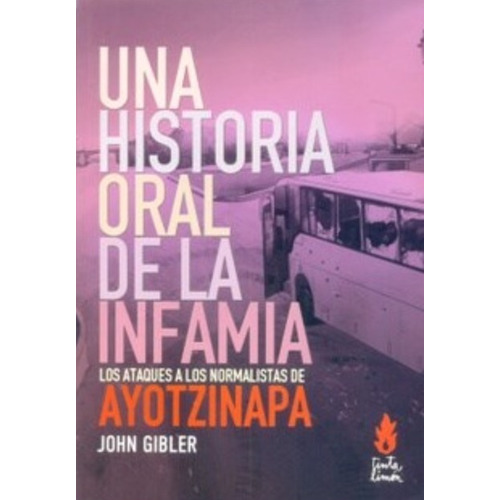 Una historia oral de una infamia: Los ataques a los normalistas de Ayotzinapa, de Gibler, John. Editorial Tinta Limón, tapa blanda en español, 2016