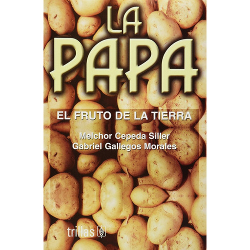 La Papa: El Fruto De La Tierra, De Cepeda Siller, Melchor Gallegos Morales, Gabriel., Vol. 1. Editorial Trillas, Tapa Blanda En Español, 2003