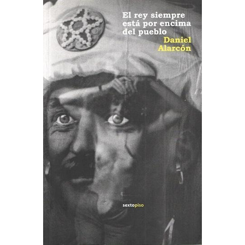 REY SIEMPRE ESTÁ POR ENCIMA DEL PUEBLO, EL, de Alarcon, Daniel. Editorial Sexto Piso, tapa pasta blanda, edición 1 en español, 2009