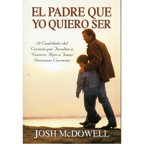 El Padre Que Yo Quiero Ser, De Josh Mcdowell. Editorial Mundo Hispano, Tapa Blanda En Español, 1999