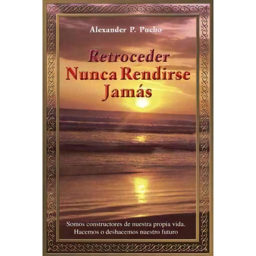 Retroceder Nunca Rendirse Jamas, De Alexander P Pucho. Editorial Palibrio, Tapa Blanda En Español