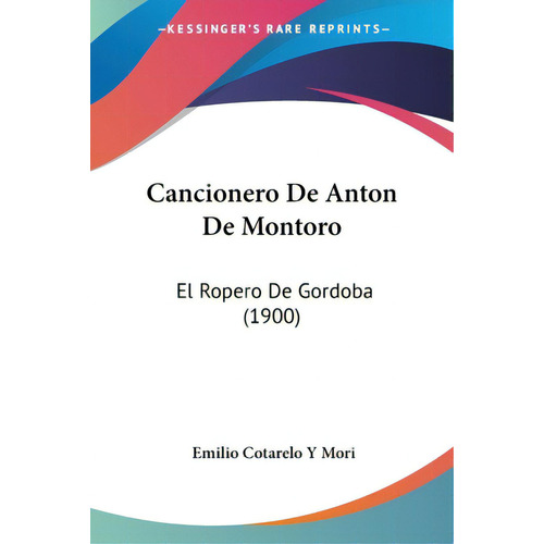 Cancionero De Anton De Montoro: El Ropero De Gordoba (1900), De Mori, Emilio Cotarelo Y.. Editorial Kessinger Pub Llc, Tapa Blanda En Español
