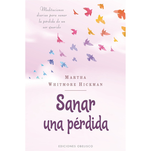 Sanar una pérdida: Meditaciones diarias para sanar la pérdida de un ser querido, de Whitmore Hickman, Martha. Editorial Ediciones Obelisco, tapa blanda en español, 2022